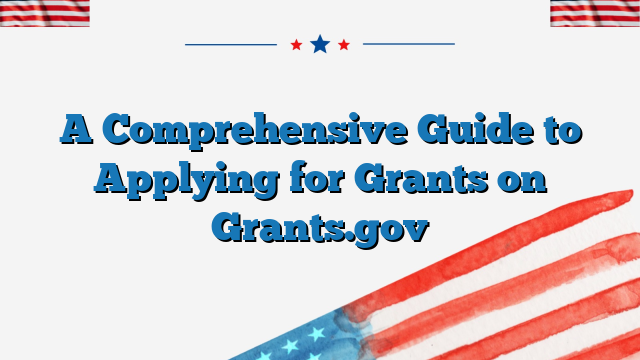 A Comprehensive Guide to Applying for Grants on Grants.gov