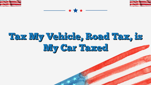 Tax My Vehicle, Road Tax, is My Car Taxed