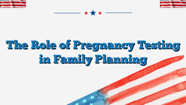 The Role of Pregnancy Testing in Family Planning